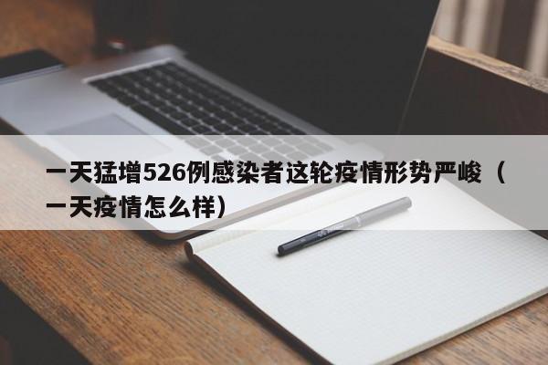 一天猛增526例感染者这轮疫情形势严峻(一天疫情怎么样)