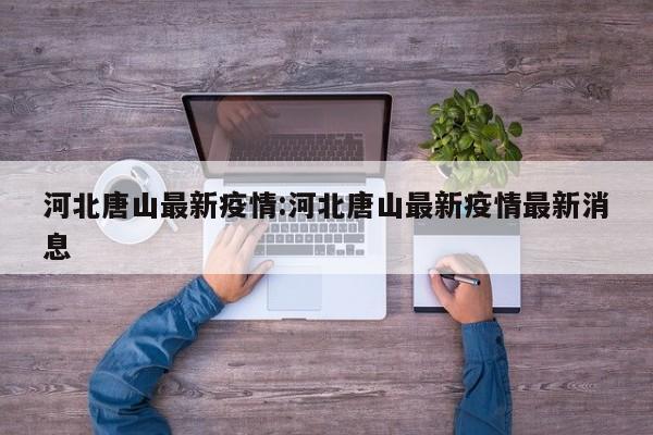 河北唐山最新疫情:河北唐山最新疫情最新消息