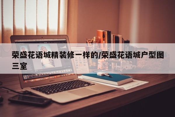 荣盛花语城精装修一样的/荣盛花语城户型图三室