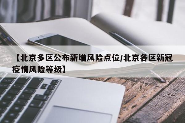 【北京多区公布新增风险点位/北京各区新冠疫情风险等级】