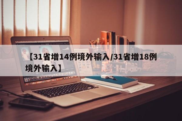 【31省增14例境外输入/31省增18例境外输入】