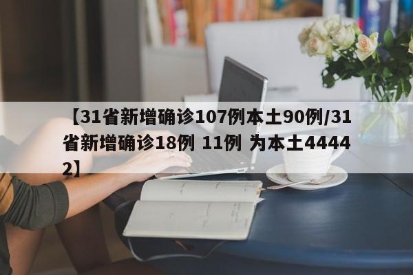【31省新增确诊107例本土90例/31省新增确诊18例 11例 为本土44442】