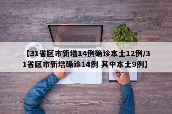 【31省区市新增14例确诊本土12例/31省区市新增确诊14例 其中本土9例】