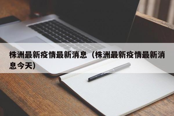 株洲最新疫情最新消息(株洲最新疫情最新消息今天)