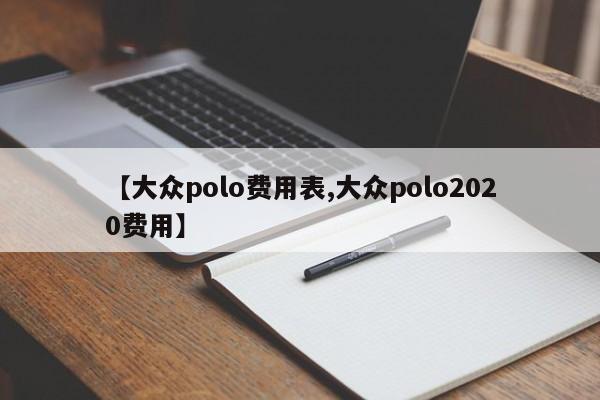 【大众polo费用表,大众polo2020费用】