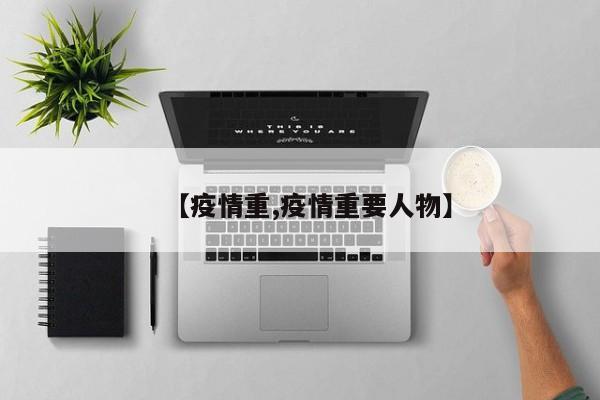【疫情重,疫情重要人物】
