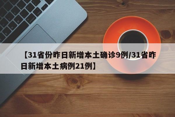 【31省份昨日新增本土确诊9例/31省昨日新增本土病例21例】