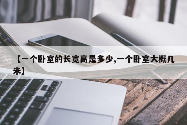 【一个卧室的长宽高是多少,一个卧室大概几米】