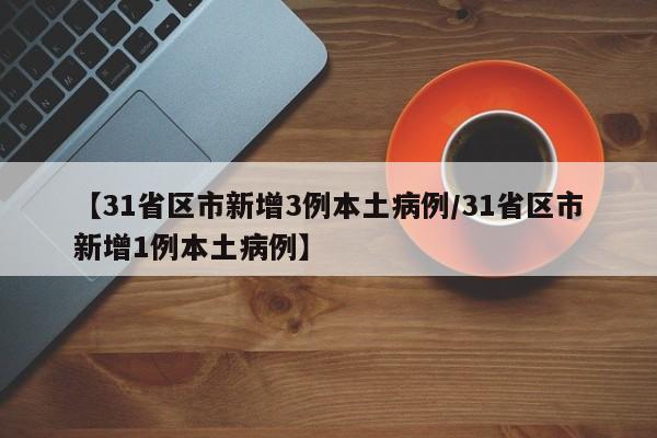 【31省区市新增3例本土病例/31省区市新增1例本土病例】