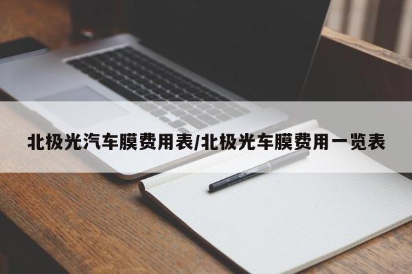北极光汽车膜费用表/北极光车膜费用一览表
