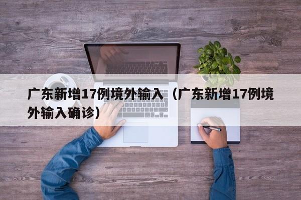 广东新增17例境外输入(广东新增17例境外输入确诊)