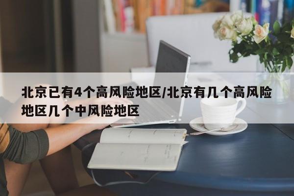 北京已有4个高风险地区/北京有几个高风险地区几个中风险地区