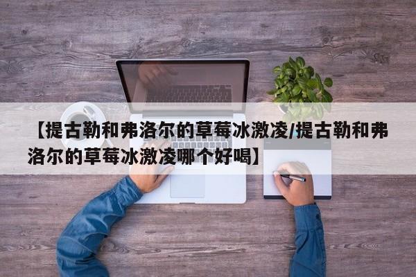 【提古勒和弗洛尔的草莓冰激凌/提古勒和弗洛尔的草莓冰激凌哪个好喝】