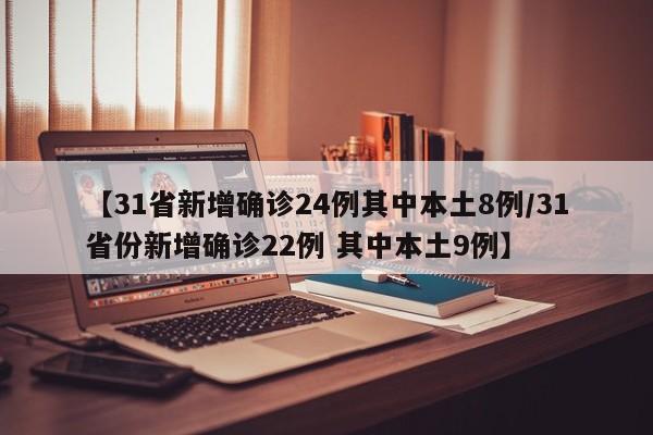 【31省新增确诊24例其中本土8例/31省份新增确诊22例 其中本土9例】