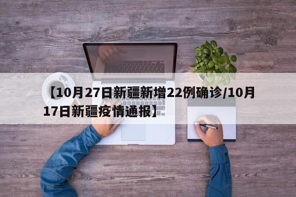 【10月27日新疆新增22例确诊/10月17日新疆疫情通报】