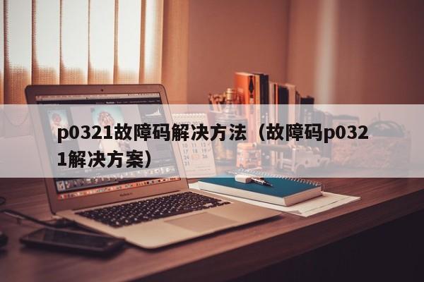 p0321故障码解决方法(故障码p0321解决方案)