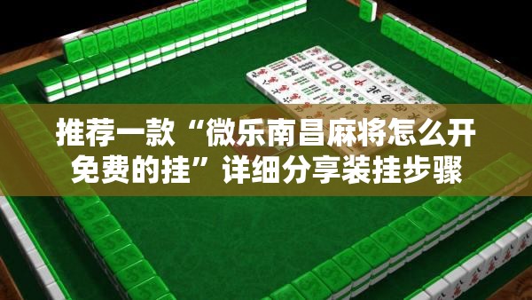 推荐一款“微乐南昌麻将怎么开免费的挂”详细分享装挂步骤