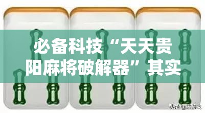 必备科技“天天贵阳麻将破解器	”其实确实有挂
