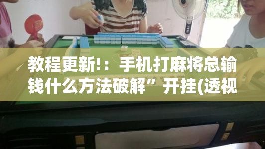 教程更新!：手机打麻将总输钱什么方法破解”开挂(透视)最新辅助详细