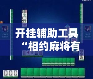 开挂辅助工具“相约麻将有没有挂”科技辅助神器手机版