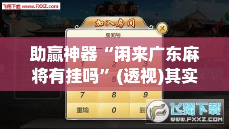 助赢神器“闲来广东麻将有挂吗”(透视)其实确实有挂