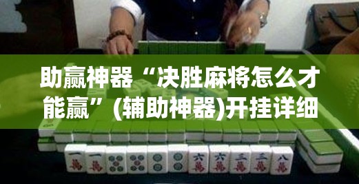 助赢神器“决胜麻将怎么才能赢”(辅助神器)开挂详细教程