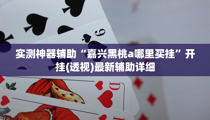 实测神器辅助“嘉兴黑桃a哪里买挂”开挂(透视)最新辅助详细