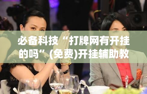 必备科技“打牌网有开挂的吗”(免费)开挂辅助教学(最新辅助开挂教程)