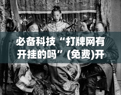 必备科技“打牌网有开挂的吗”(免费)开挂辅助教学(最新辅助开挂教程)