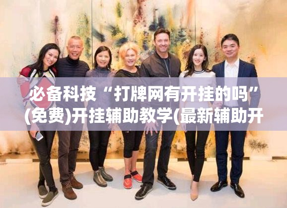 必备科技“打牌网有开挂的吗”(免费)开挂辅助教学(最新辅助开挂教程)