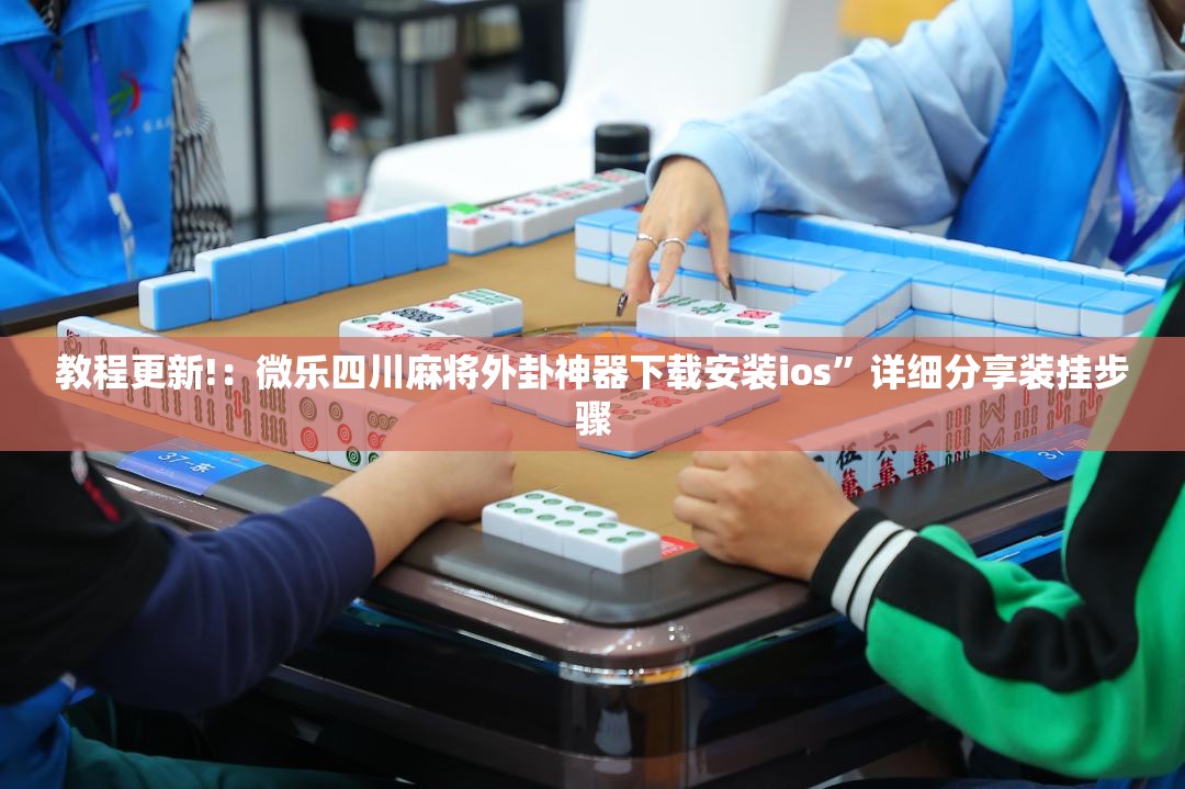 教程更新!：微乐四川麻将外卦神器下载安装ios”详细分享装挂步骤