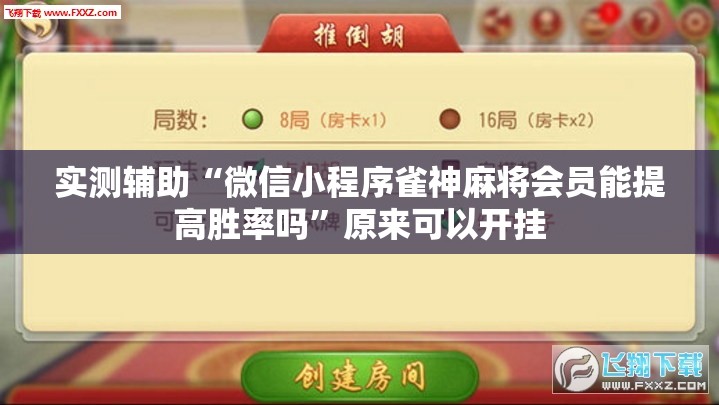实测辅助“微信小程序雀神麻将会员能提高胜率吗”原来可以开挂