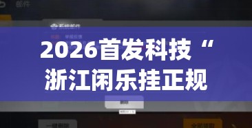 2026首发科技“浙江闲乐挂正规还是仿”开挂(透视)辅助神器