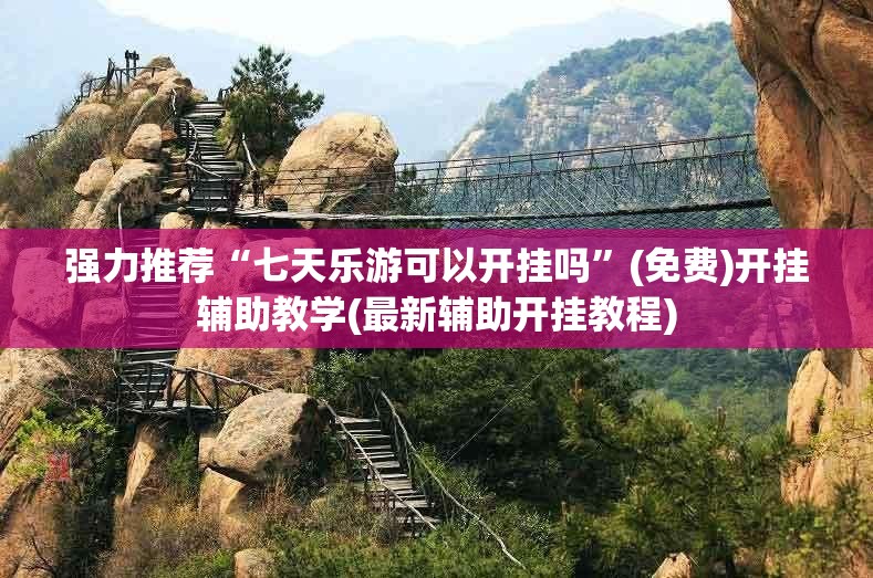 强力推荐“七天乐游可以开挂吗”(免费)开挂辅助教学(最新辅助开挂教程)