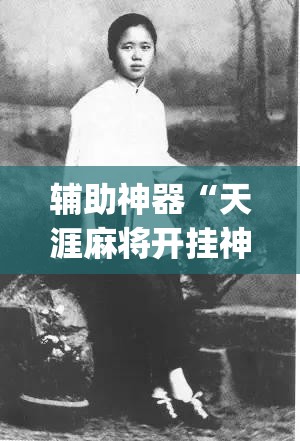 辅助神器“天涯麻将开挂神器下载安装”(免费)开挂辅助教学(最新辅助开挂教程)