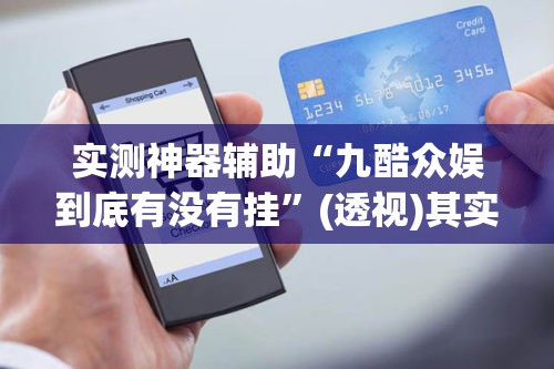 实测神器辅助“九酷众娱到底有没有挂”(透视)其实确实有挂