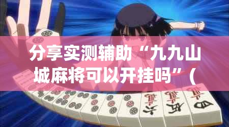 分享实测辅助“九九山城麻将可以开挂吗”(透视)其实确实有挂