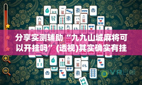 分享实测辅助“九九山城麻将可以开挂吗”(透视)其实确实有挂