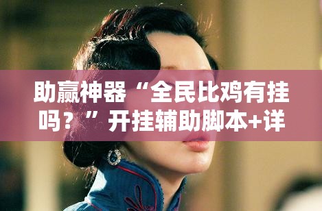 助赢神器“全民比鸡有挂吗？”开挂辅助脚本+详细开挂安装教程