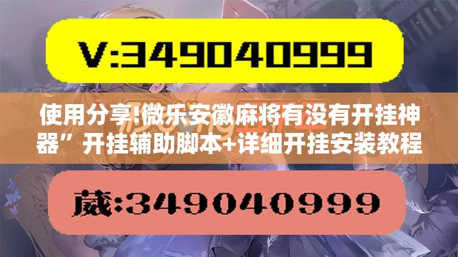 使用分享!微乐安徽麻将有没有开挂神器”开挂辅助脚本+详细开挂安装教程