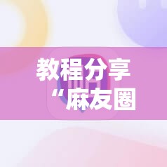 教程分享“麻友圈2怎么打才能赢	”科技辅助神器手机版