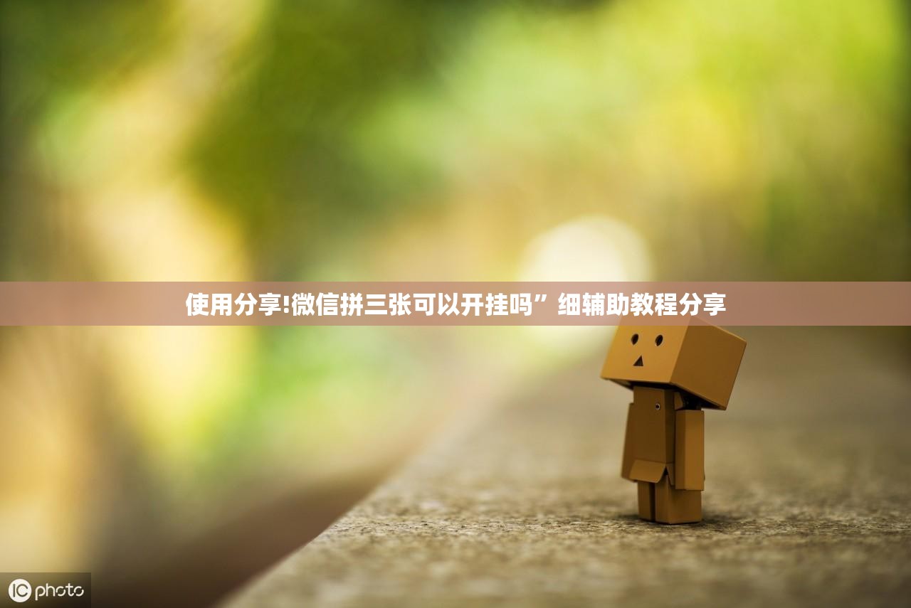 使用分享!微信拼三张可以开挂吗	”细辅助教程分享
