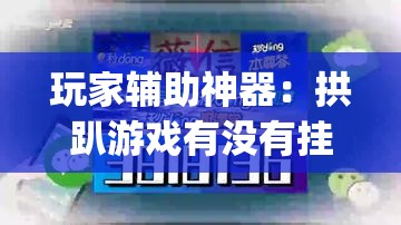 玩家辅助神器：拱趴游戏有没有挂”(免费)开挂辅助教学(最新辅助开挂教程)