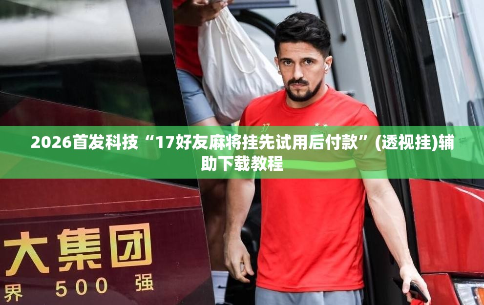 2026首发科技“17好友麻将挂先试用后付款”(透视挂)辅助下载教程