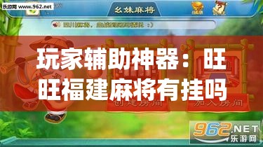 玩家辅助神器：旺旺福建麻将有挂吗”(透视)其实确实有挂
