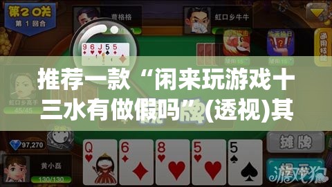 推荐一款“闲来玩游戏十三水有做假吗”(透视)其实确实有挂