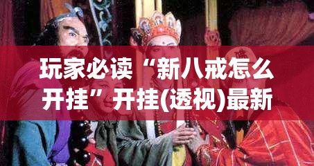 玩家必读“新八戒怎么开挂”开挂(透视)最新辅助详细