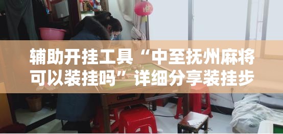 辅助开挂工具“中至抚州麻将可以装挂吗”详细分享装挂步骤