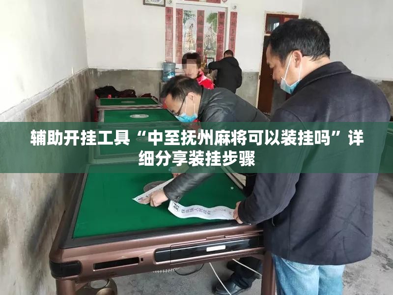 辅助开挂工具“中至抚州麻将可以装挂吗	”详细分享装挂步骤