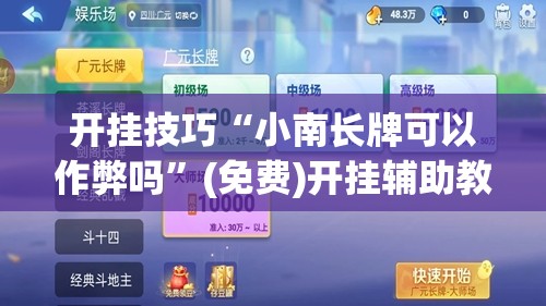 开挂技巧“小南长牌可以作弊吗”(免费)开挂辅助教学(最新辅助开挂教程)